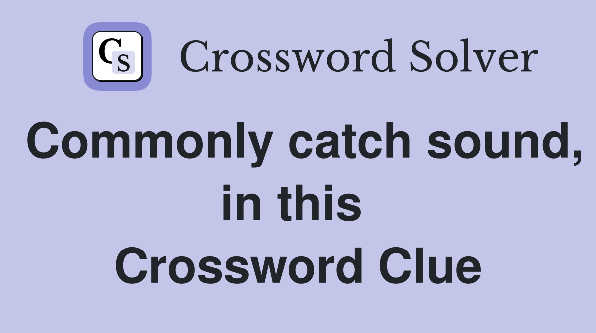 Commonly catch sound, in this  Crossword Clue