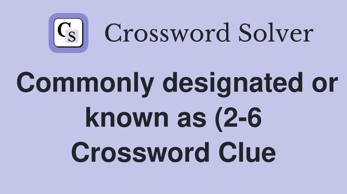 Commonly designated or known as (2 6) Crossword Clue Answers Commonly designated or known as (2 6) Crossword Clue Answers