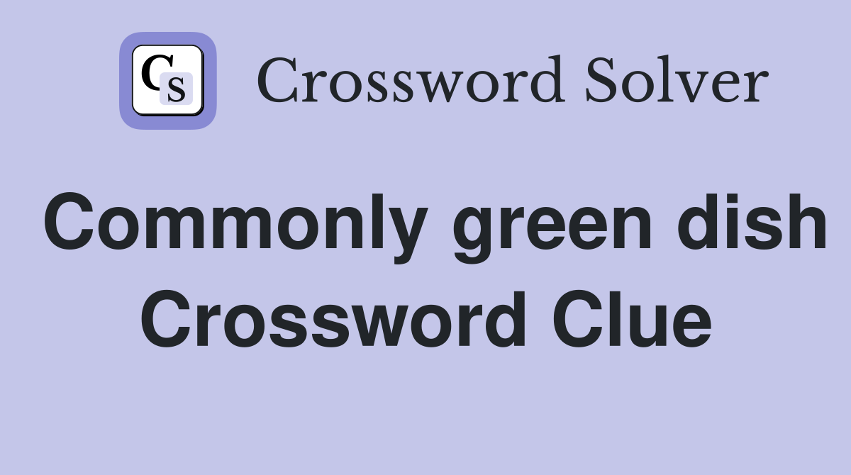 Commonly green dish Crossword Clue