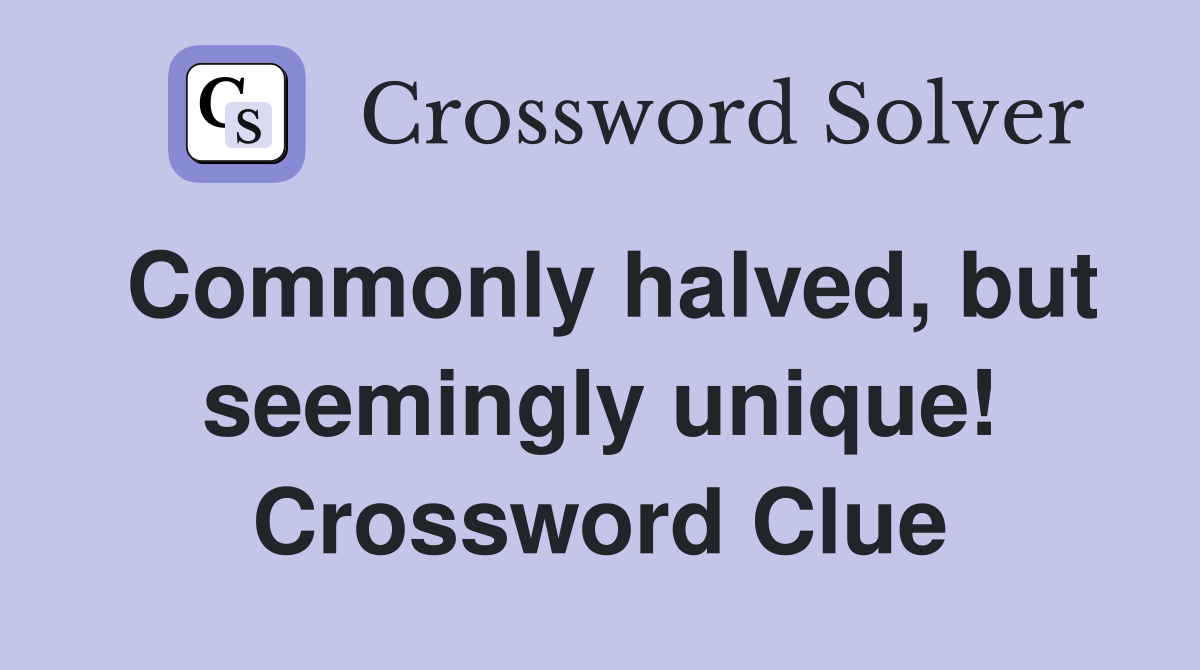 Commonly halved, but seemingly unique! Crossword Clue