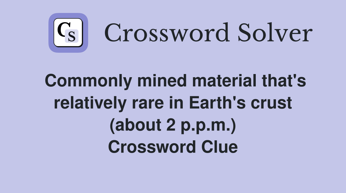 Commonly mined material that's relatively rare in Earth's crust (about 2 p.p.m.) Crossword Clue