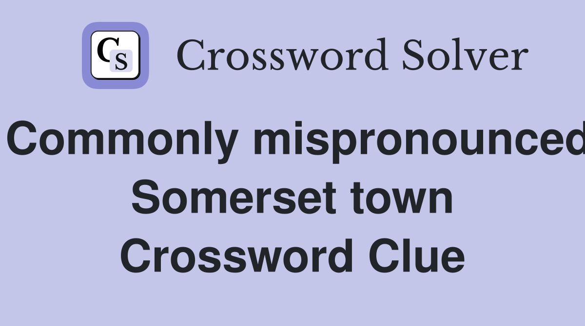 Commonly mispronounced Somerset town Crossword Clue