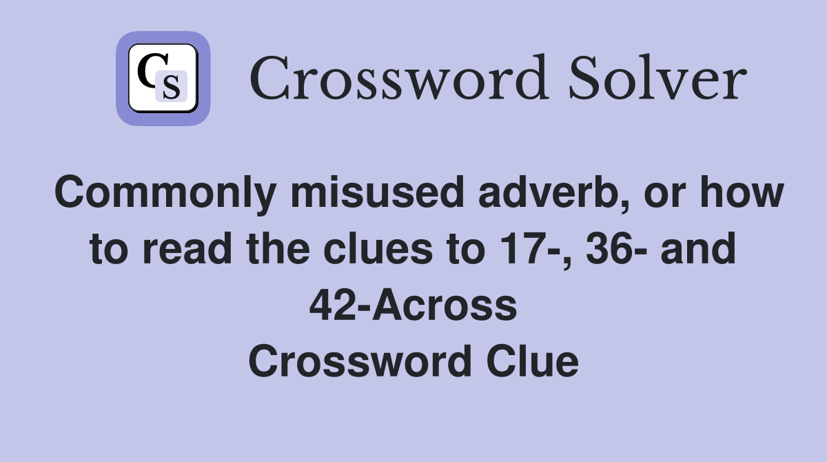 Commonly misused adverb, or how to read the clues to 17-, 36- and 42-Across Crossword Clue