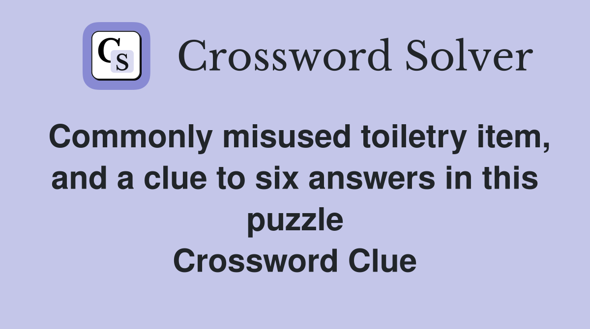 Commonly misused toiletry item, and a clue to six answers in this puzzle Crossword Clue