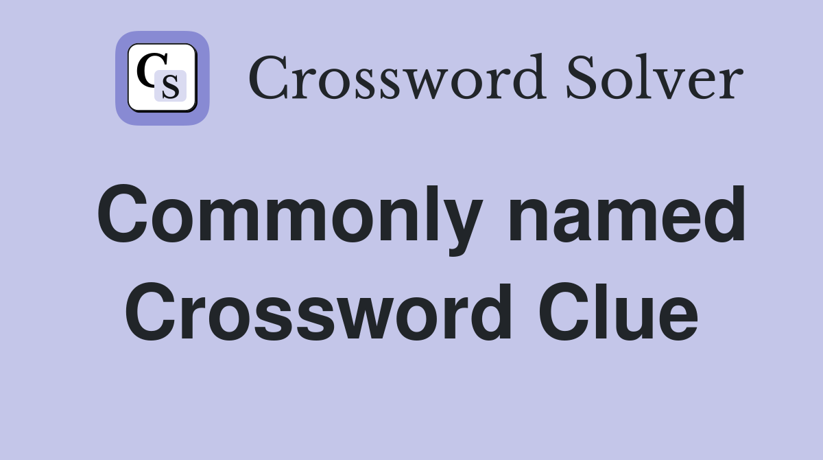 Commonly named Crossword Clue
