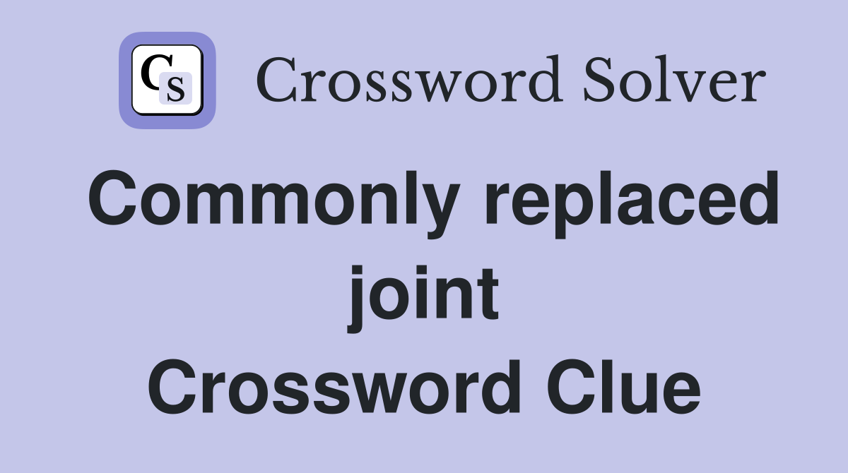 Commonly replaced joint Crossword Clue