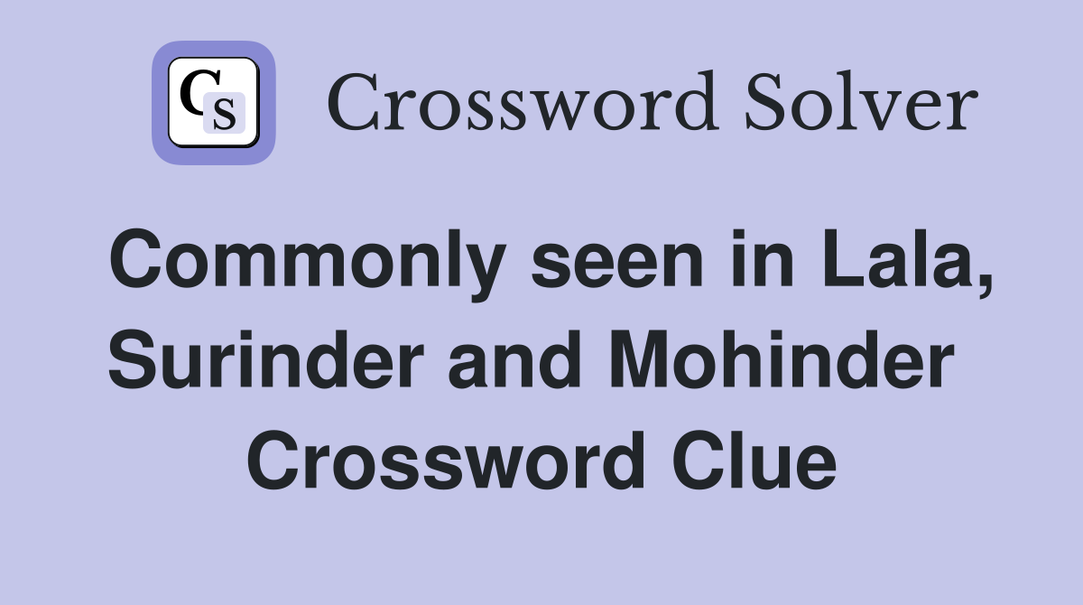 Commonly seen in Lala, Surinder and Mohinder  Crossword Clue