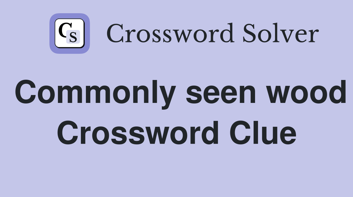 Commonly seen wood Crossword Clue