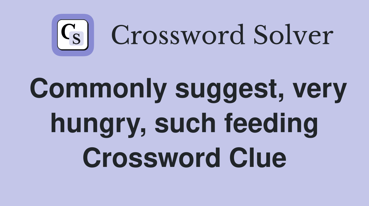 Commonly suggest, very hungry, such feeding Crossword Clue