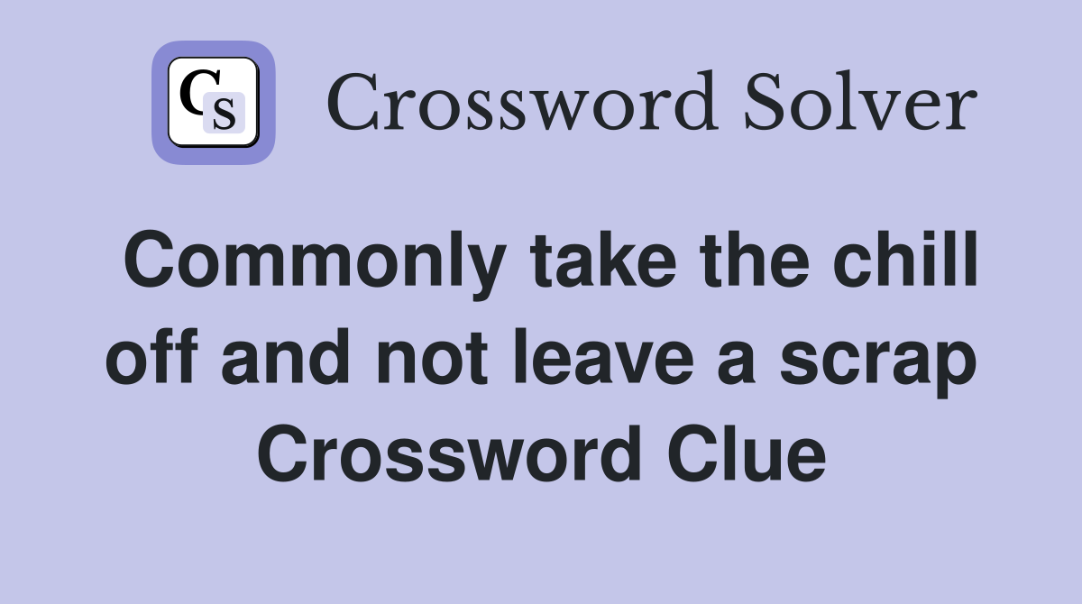 Commonly take the chill off and not leave a scrap Crossword Clue