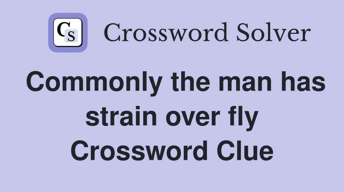 Commonly the man has strain over fly Crossword Clue