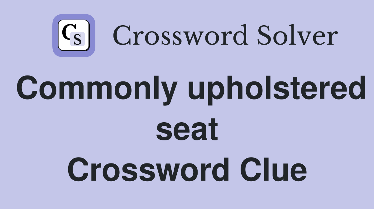 Commonly upholstered seat Crossword Clue
