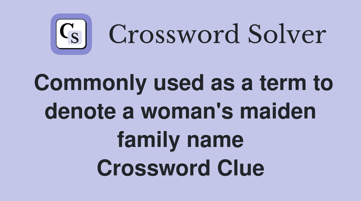 Commonly used as a term to denote a woman's maiden family name Crossword Clue