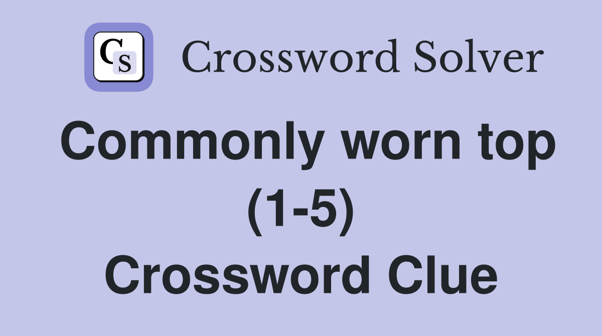 Commonly worn top (1-5) Crossword Clue