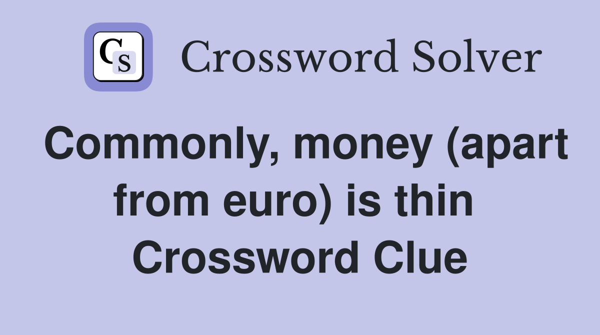 Commonly, money (apart from euro) is thin  Crossword Clue