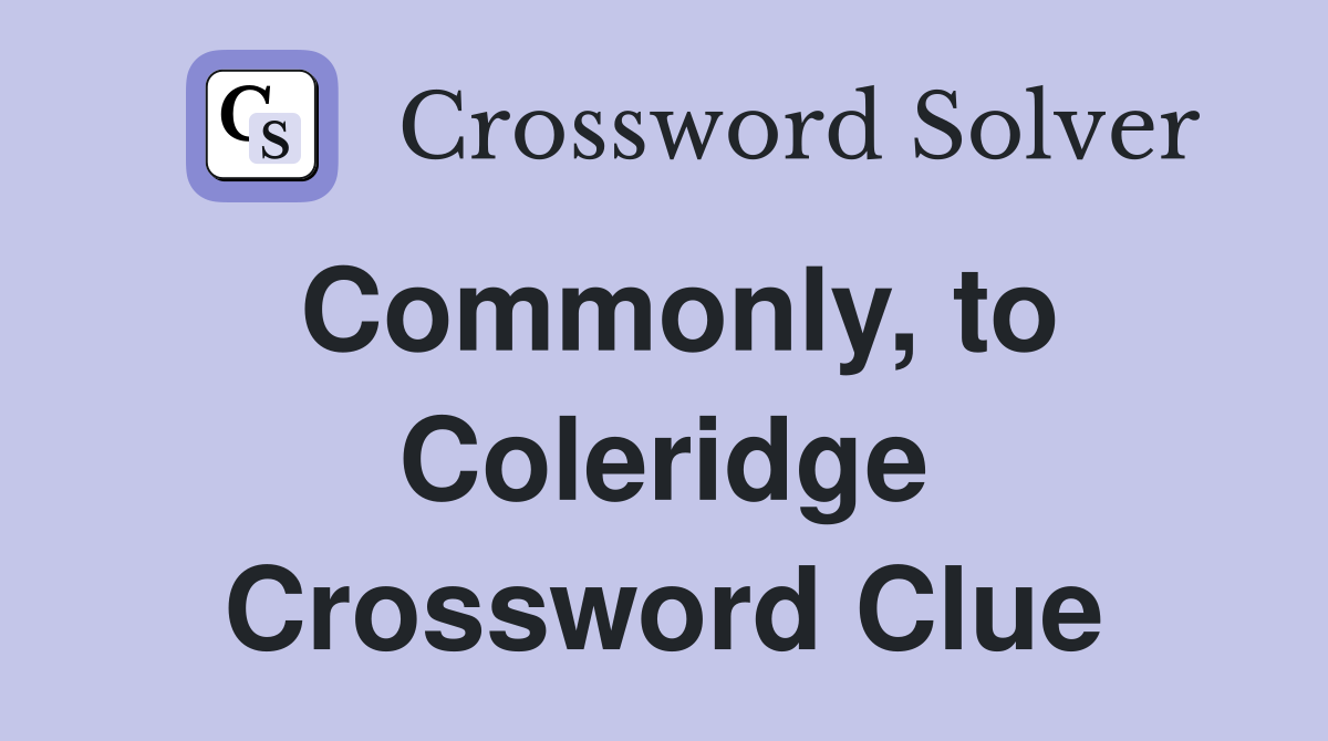 Commonly, to Coleridge Crossword Clue