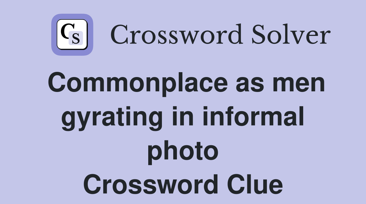 Commonplace as men gyrating in informal photo Crossword Clue