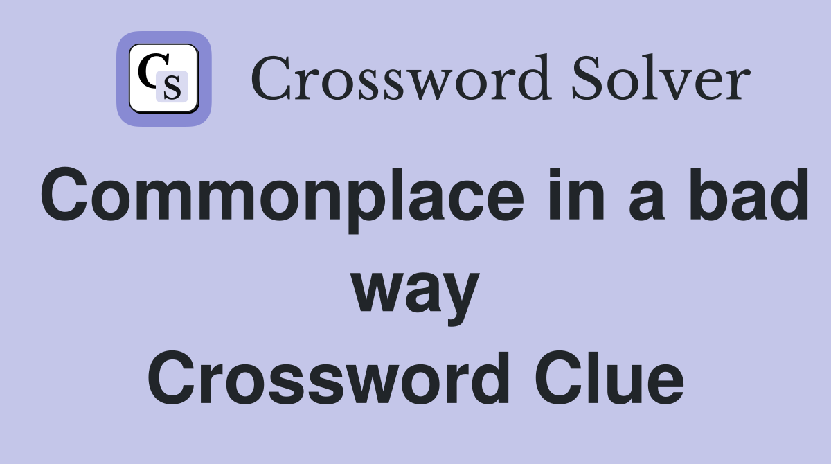 Commonplace in a bad way Crossword Clue
