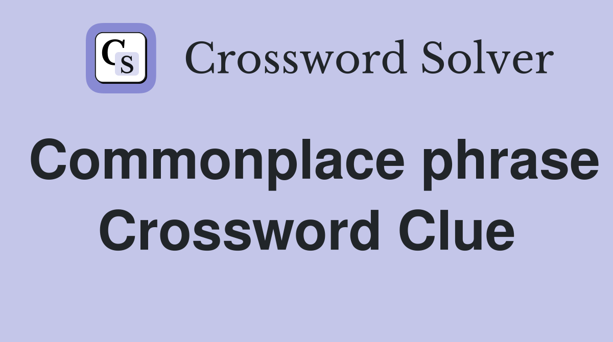 Commonplace phrase Crossword Clue