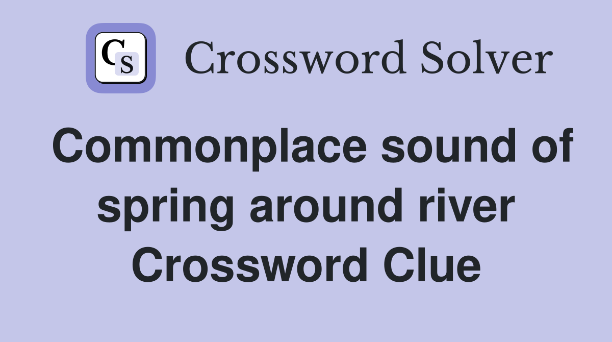 Commonplace sound of spring around river Crossword Clue