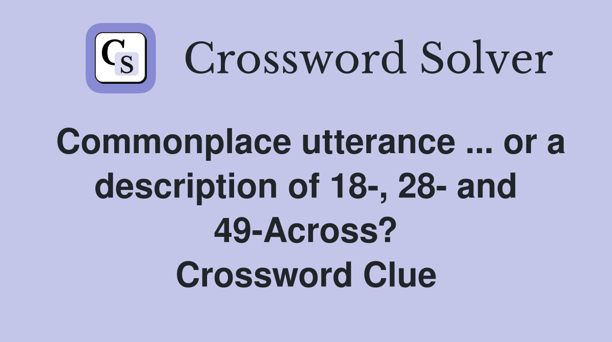 Commonplace utterance ... or a description of 18-, 28- and 49-Across? Crossword Clue