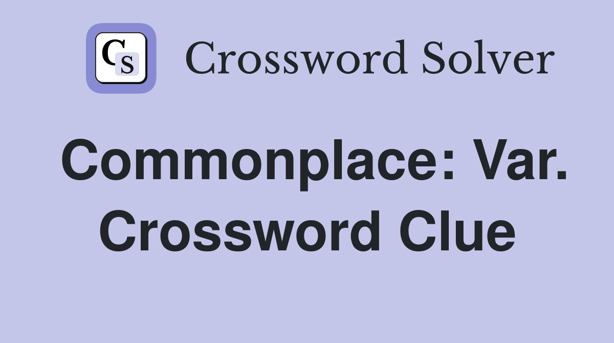 Commonplace: Var. Crossword Clue