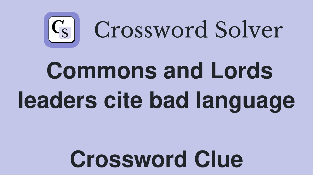Commons and Lords leaders cite bad language  Crossword Clue