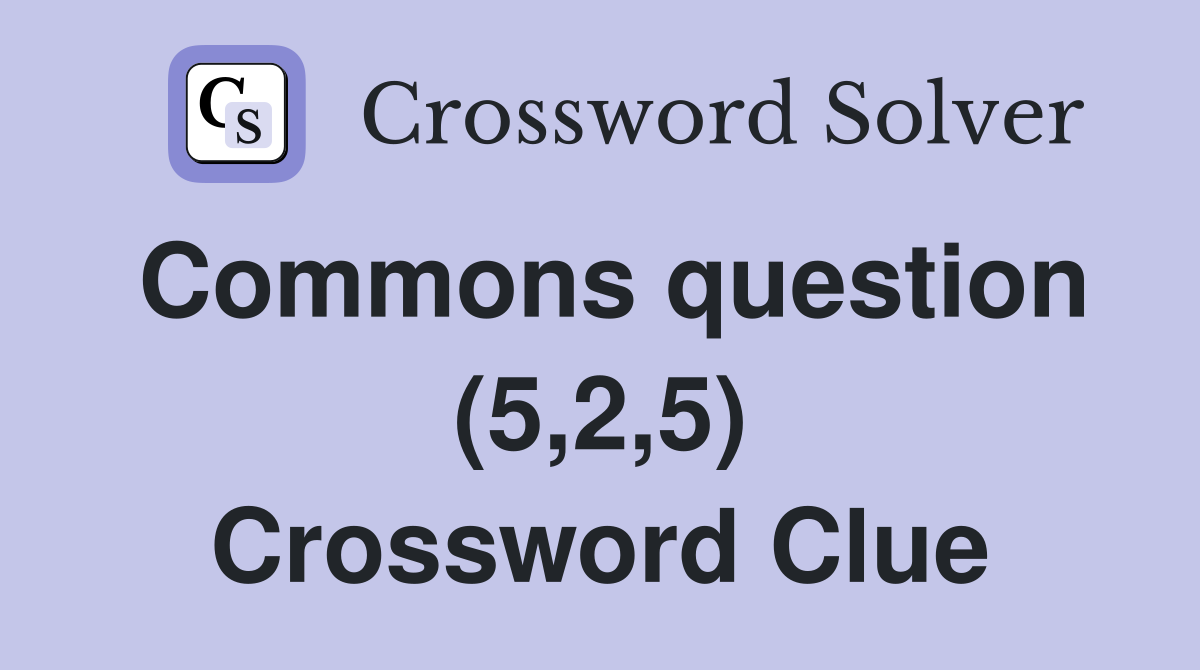 Commons question (5,2,5) Crossword Clue