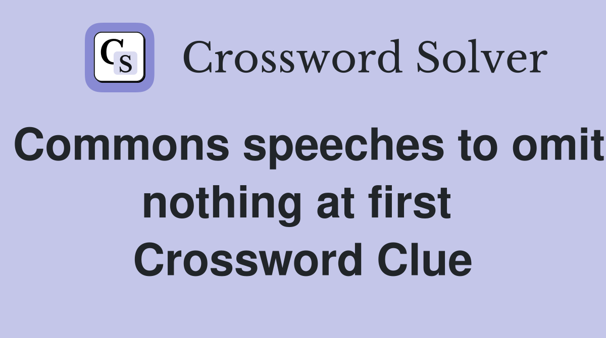 Commons speeches to omit nothing at first  Crossword Clue