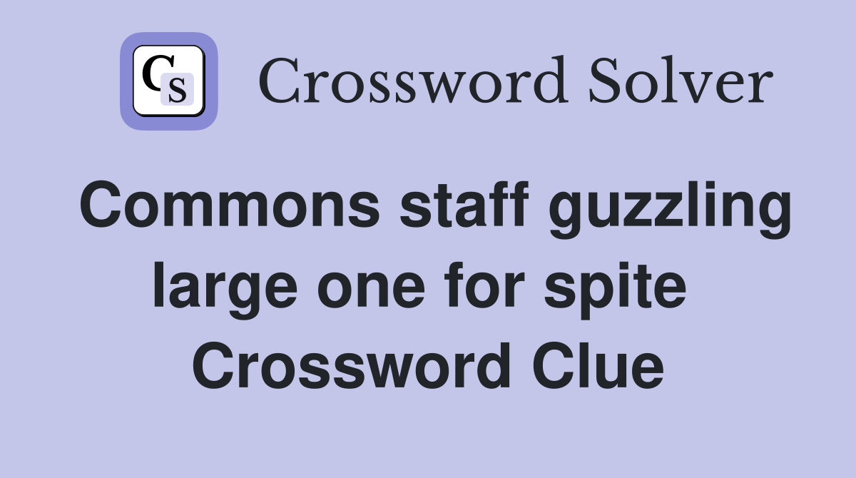 Commons staff guzzling large one for spite  Crossword Clue