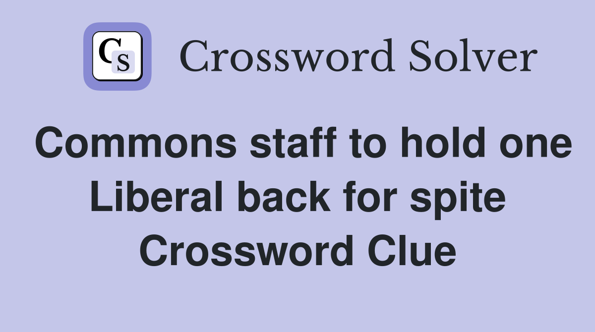 Commons staff to hold one Liberal back for spite Crossword Clue
