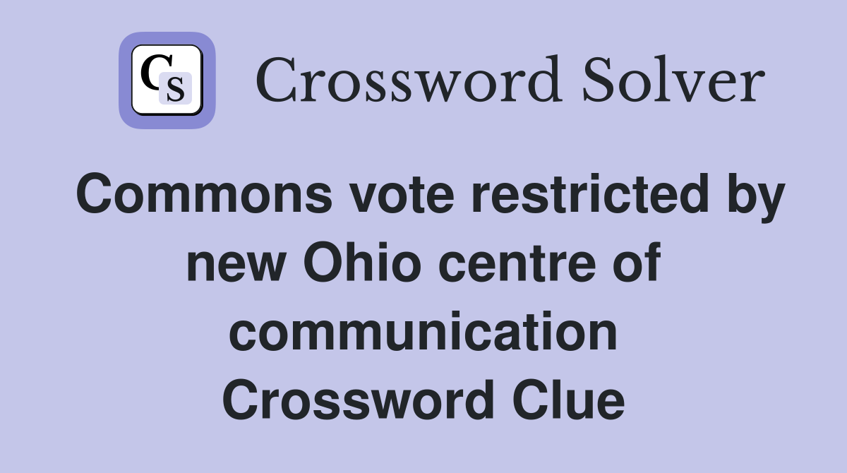 Commons vote restricted by new Ohio centre of communication Crossword Clue