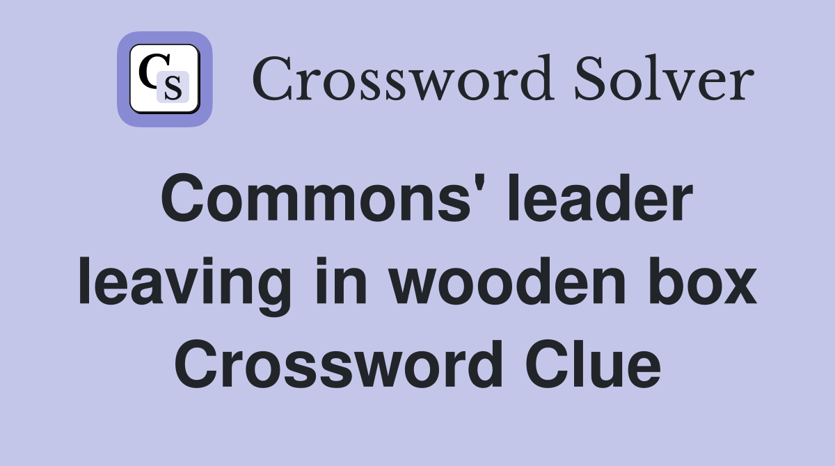 Commons' leader leaving in wooden box Crossword Clue