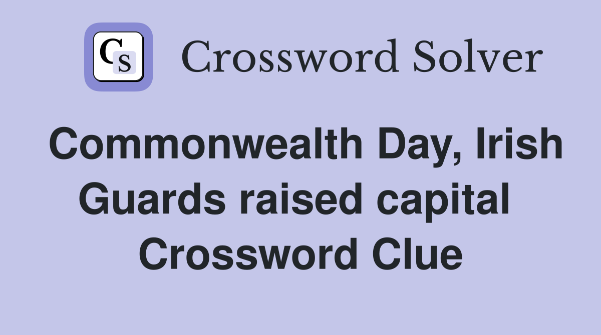 Commonwealth Day, Irish Guards raised capital  Crossword Clue