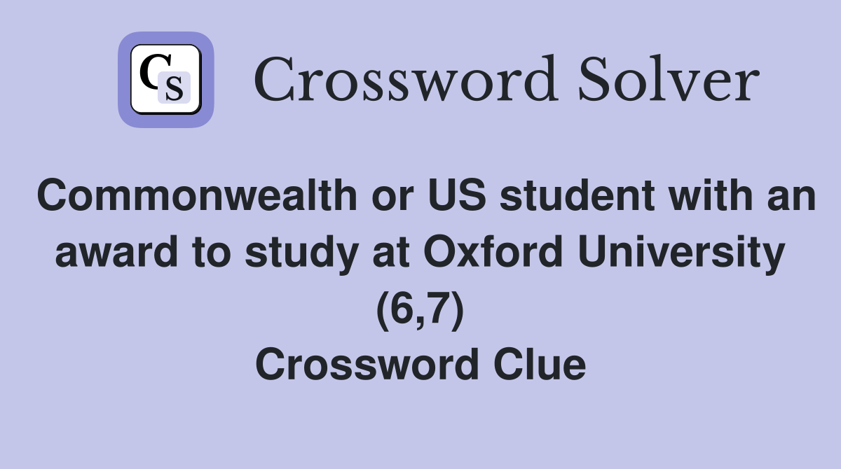 Commonwealth or US student with an award to study at Oxford University (6,7) Crossword Clue