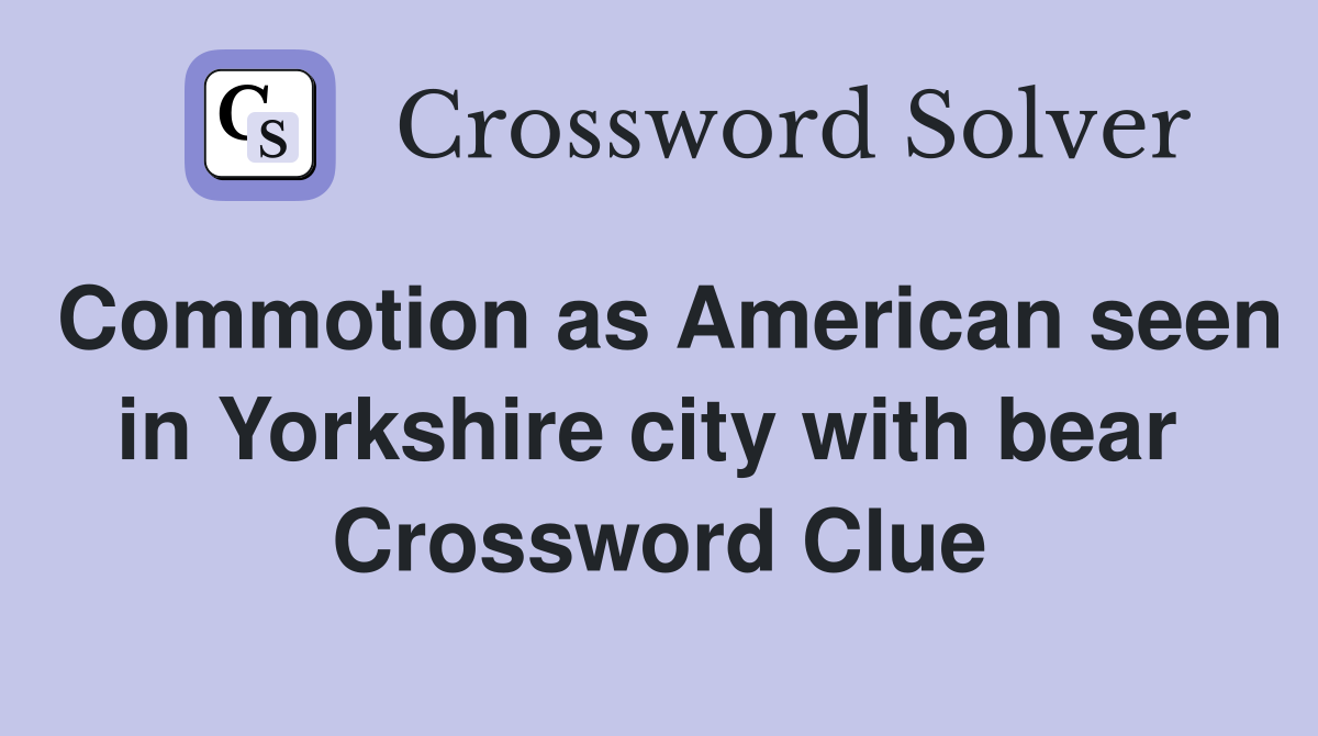 Commotion as American seen in Yorkshire city with bear  Crossword Clue