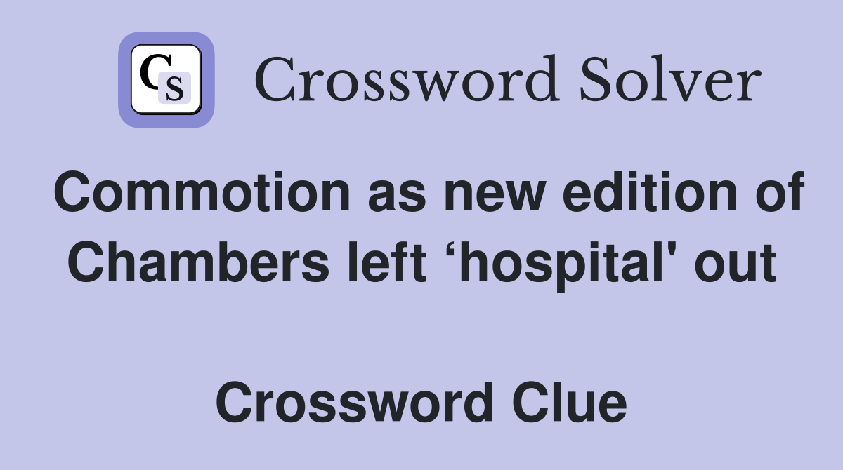 Commotion as new edition of Chambers left ‘hospital' out  Crossword Clue