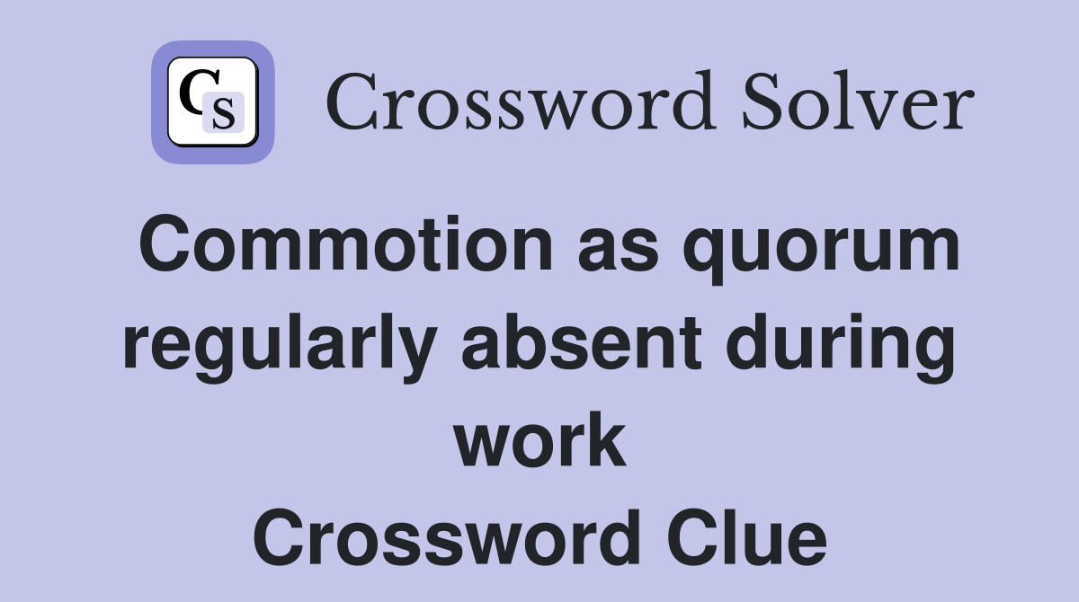 Commotion as quorum regularly absent during work Crossword Clue