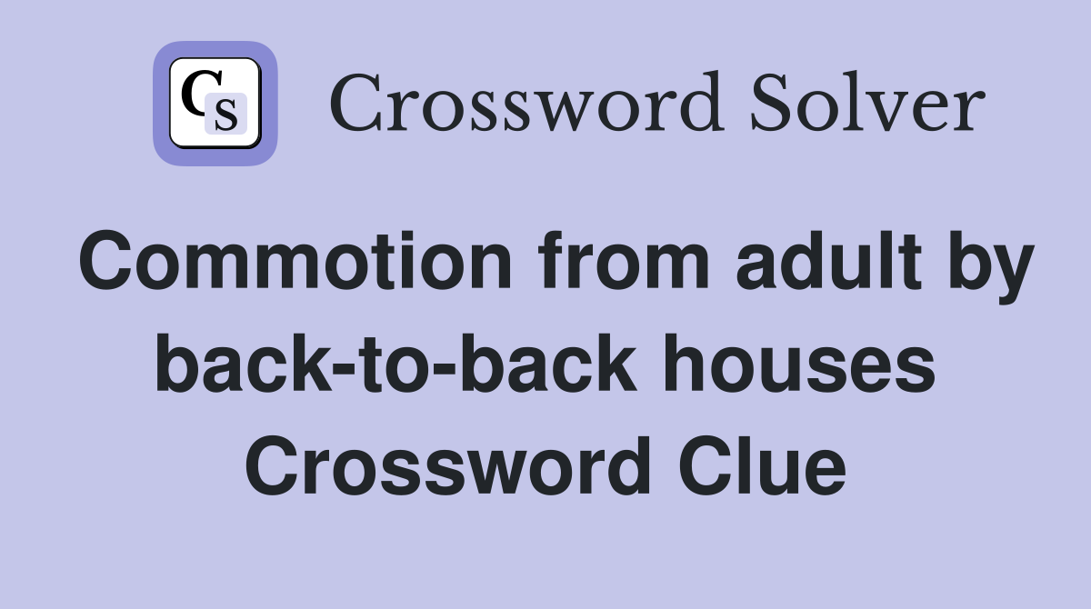 Commotion from adult by back-to-back houses Crossword Clue