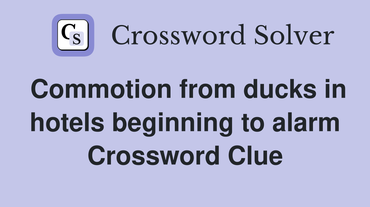 Commotion from ducks in hotels beginning to alarm Crossword Clue