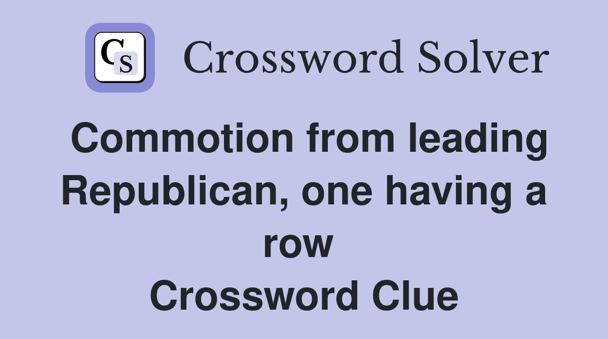 Commotion from leading Republican, one having a row  Crossword Clue