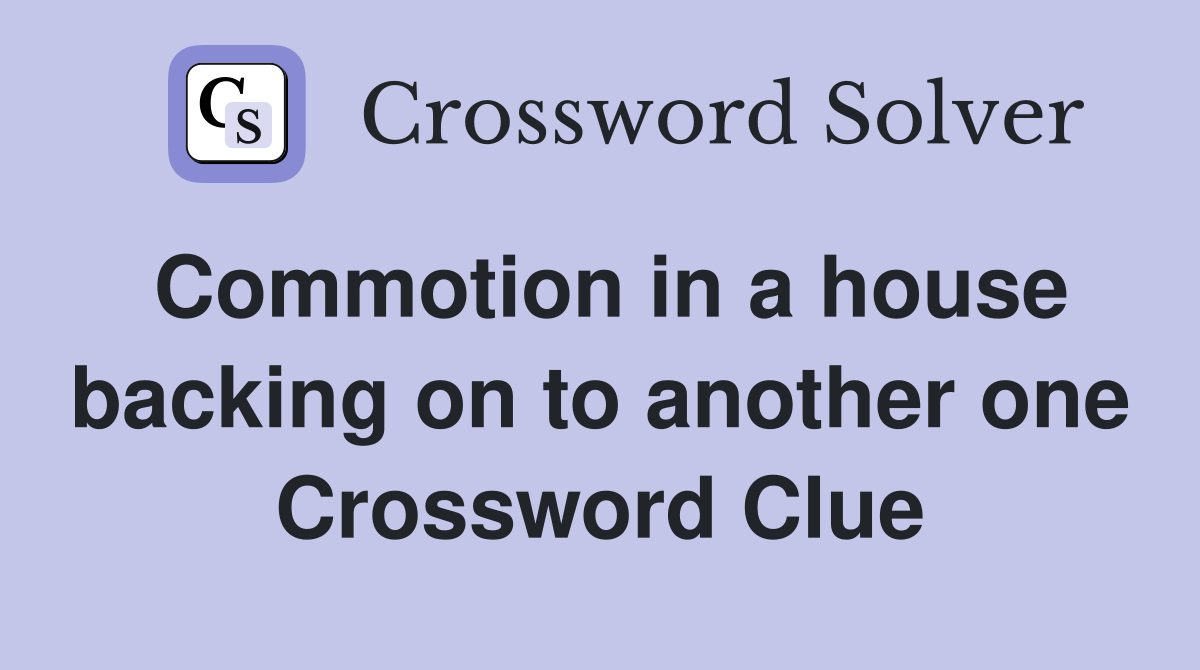 Commotion in a house backing on to another one Crossword Clue