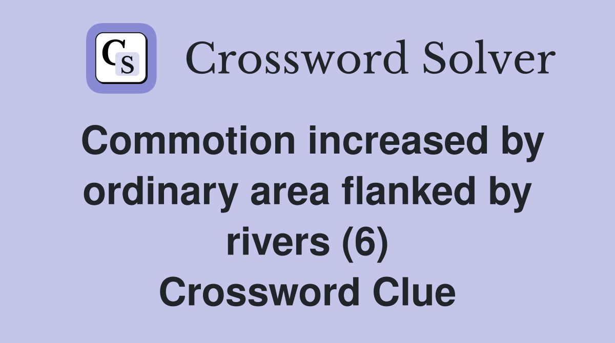 Commotion increased by ordinary area flanked by rivers (6) Crossword Clue