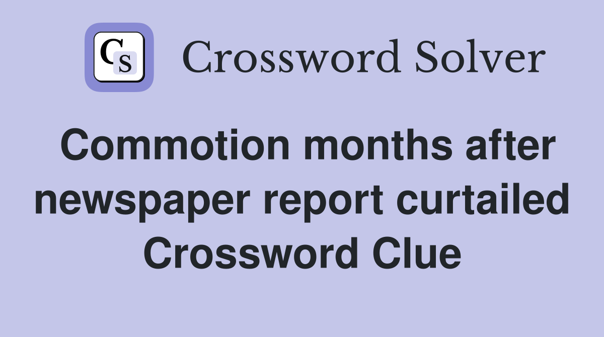 Commotion months after newspaper report curtailed Crossword Clue