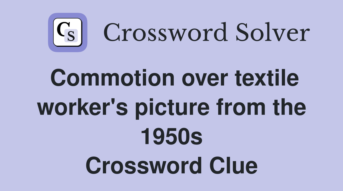 Commotion over textile worker's picture from the 1950s Crossword Clue