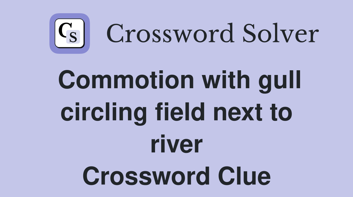 Commotion with gull circling field next to river Crossword Clue
