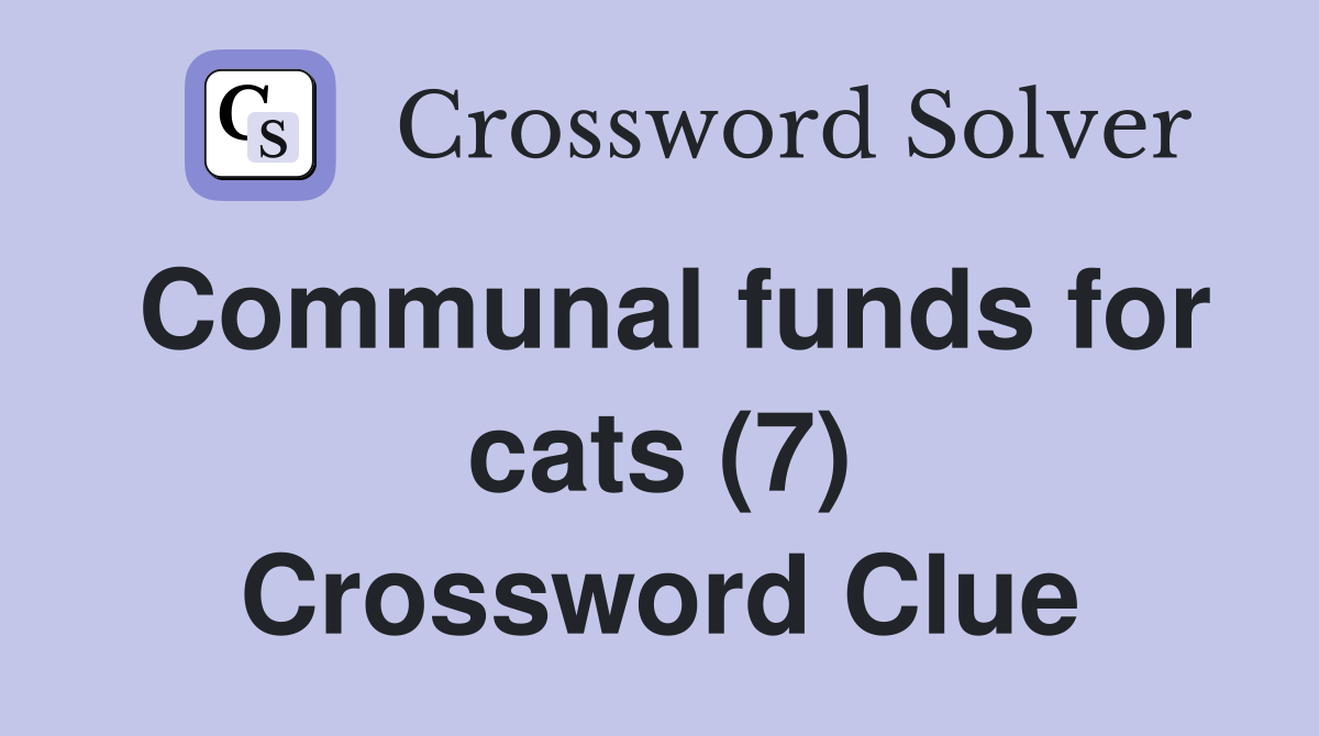 Communal funds for cats (7) Crossword Clue