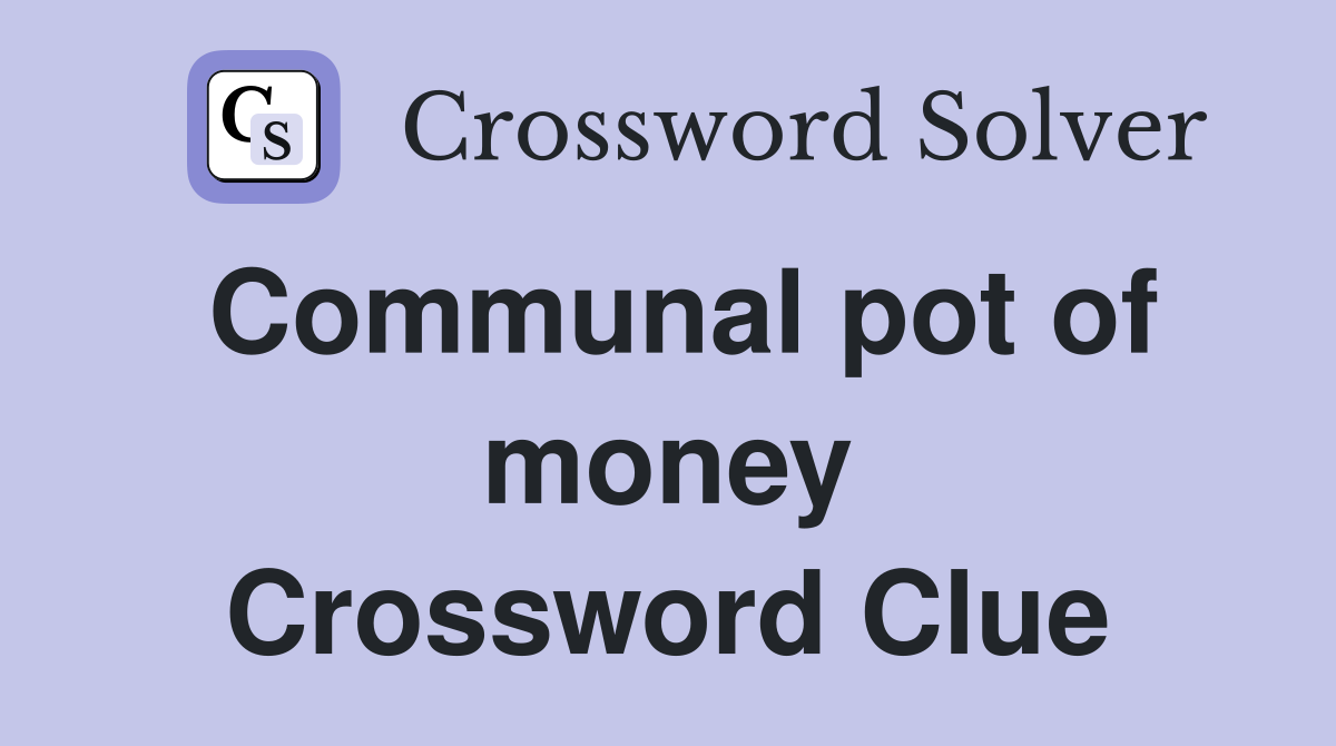 Communal pot of money Crossword Clue