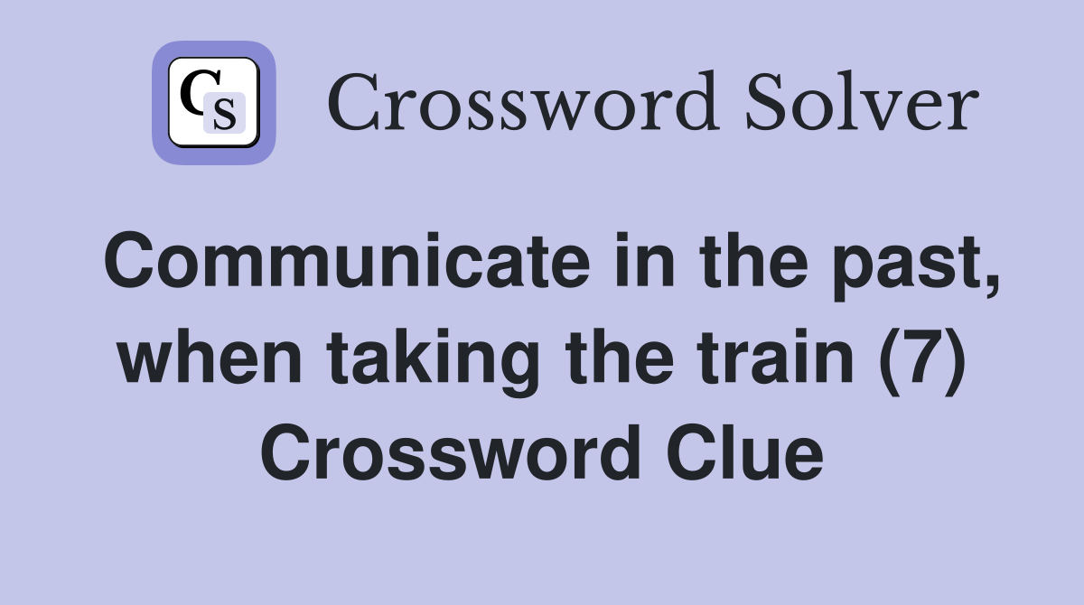Communicate in the past, when taking the train (7) Crossword Clue