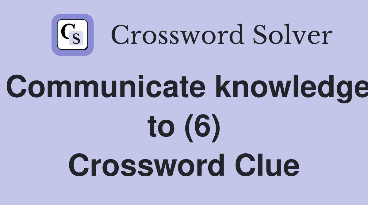 Communicate knowledge to (6) Crossword Clue